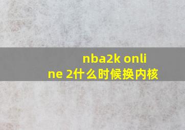 nba2k online 2什么时候换内核